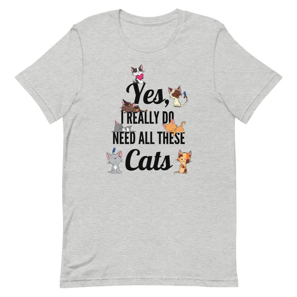 T-Shirts - "Yes, I Really Do Need All These Cats" Funny Cat Unisex T-shirt